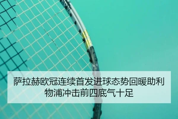 萨拉赫欧冠连续首发进球态势回暖助利物浦冲击前四底气十足
